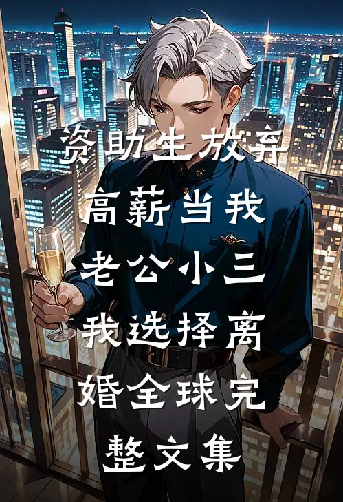 资助生放弃高薪当我老公小三，我选择离婚全球完整文集