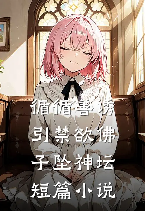 循循善诱，引禁欲佛子坠神坛短篇小说