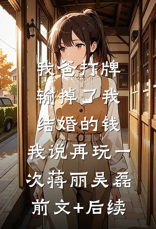我爸打牌输掉了我结婚的钱，我说再玩一次蒋丽吴磊前文+后续