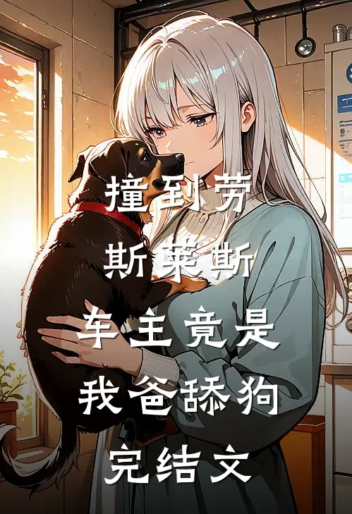 撞到劳斯莱斯，车主竟是我爸舔狗完结文
