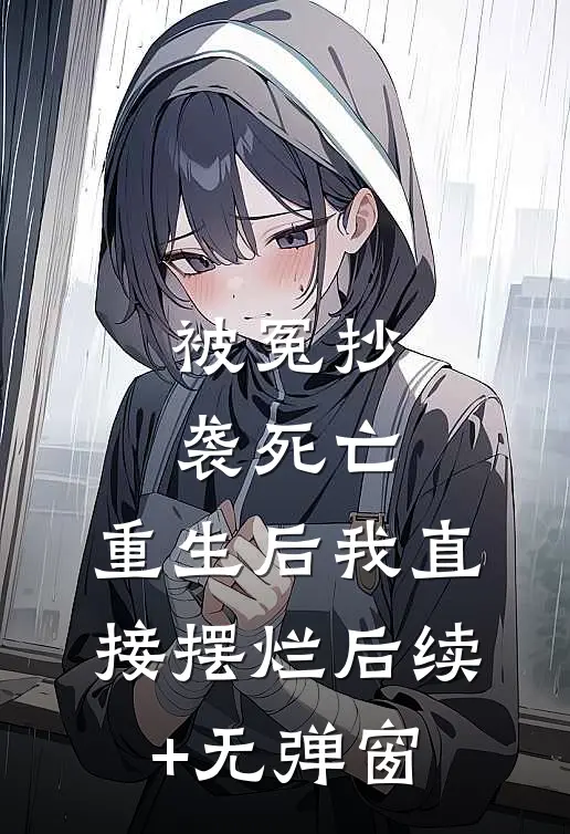 被冤抄袭死亡，重生后我直接摆烂后续+无弹窗