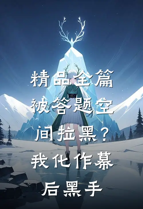 精品全篇被答题空间拉黑？我化作幕后黑手