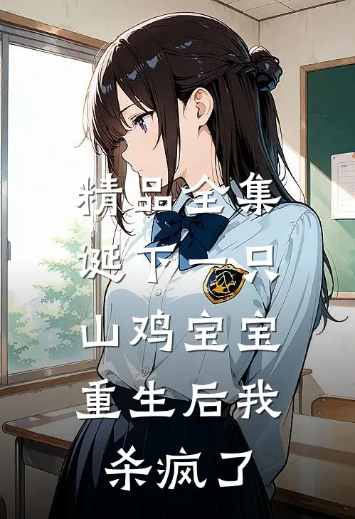 精品全集诞下一只山鸡宝宝，重生后我杀疯了