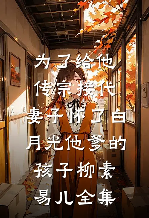 为了给他传宗接代，妻子怀了白月光他爹的孩子柳素易儿全集