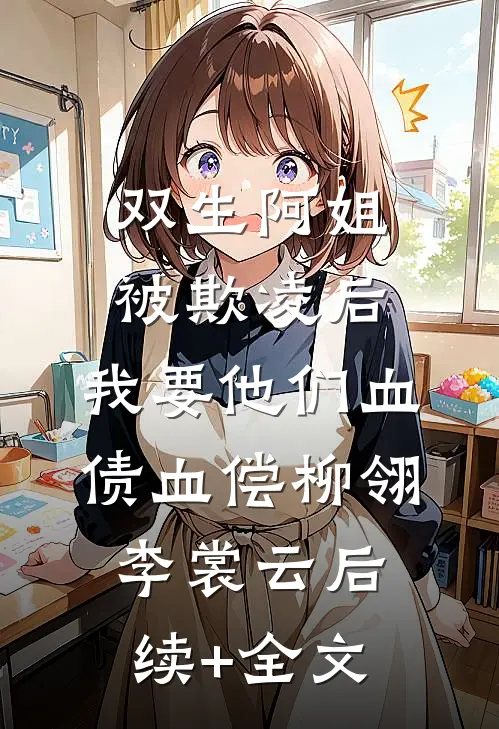 双生阿姐被欺凌后，我要他们血债血偿柳翎李裳云后续+全文