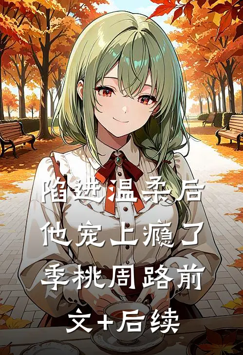 陷进温柔后，他宠上瘾了季桃周路前文+后续
