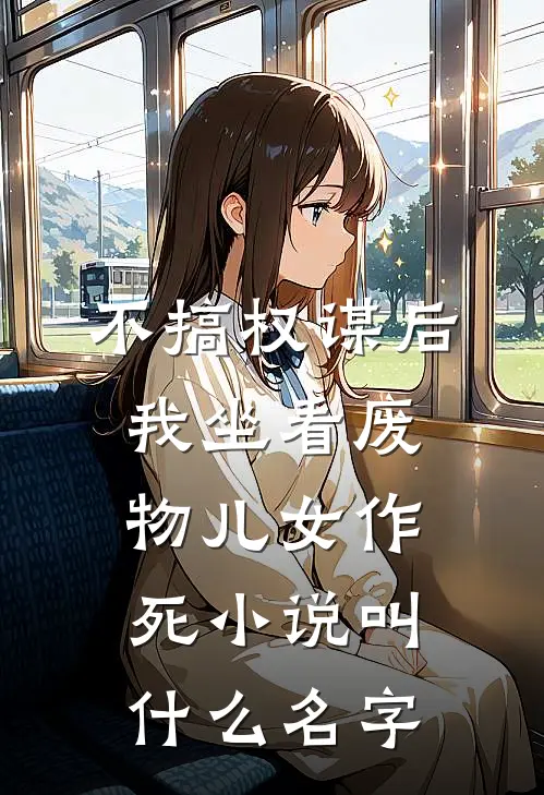 不搞权谋后，我坐看废物儿女作死小说叫什么名字