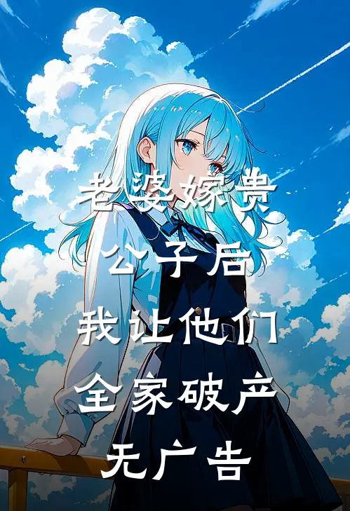 老婆嫁贵公子后，我让他们全家破产无广告