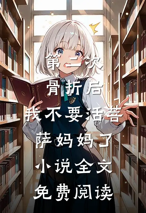 第二次骨折后，我不要活菩萨妈妈了小说全文免费阅读
