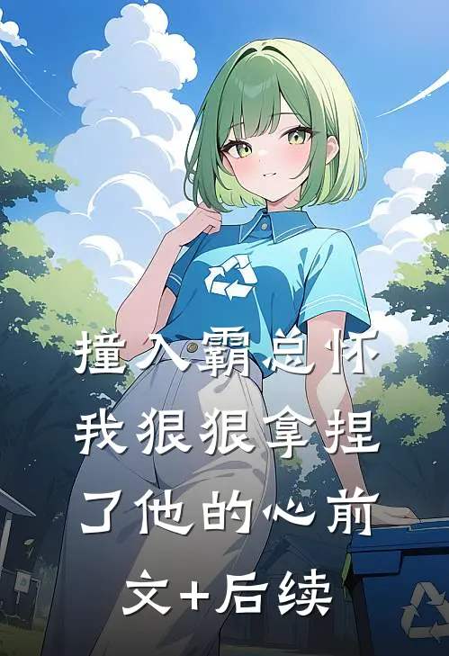 撞入霸总怀，我狠狠拿捏了他的心前文+后续