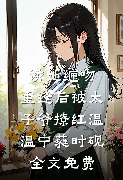 诱她缠吻，重逢后被太子爷撩红温温宁蕤时砚全文免费