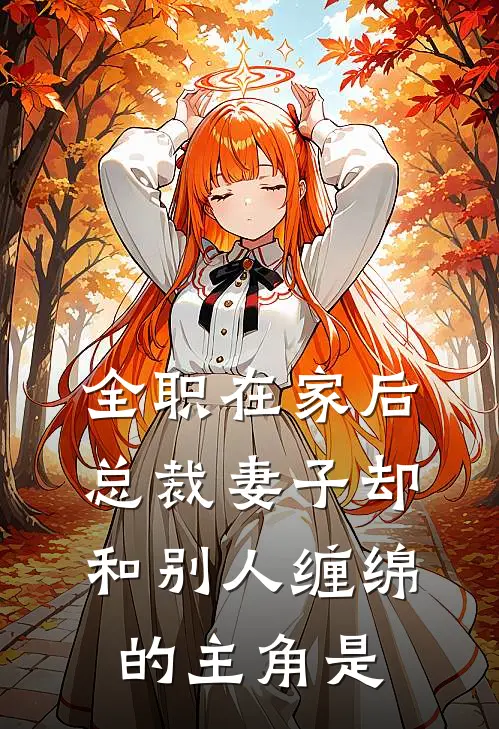 全职在家后，总裁妻子却和别人缠绵的主角是