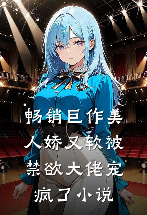 畅销巨作美人娇又软被禁欲大佬宠疯了小说