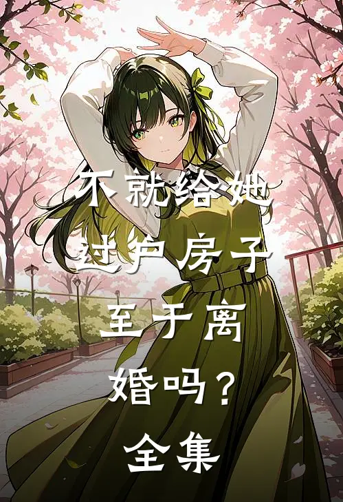 不就给她过户房子，至于离婚吗？全集