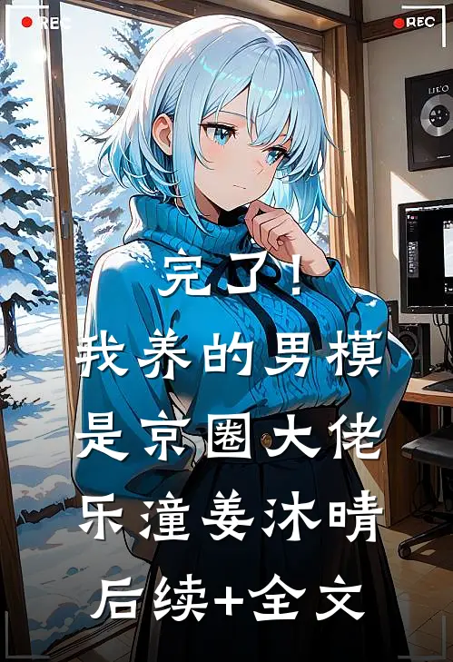 完了！我养的男模是京圈大佬乐潼姜沐晴后续+全文