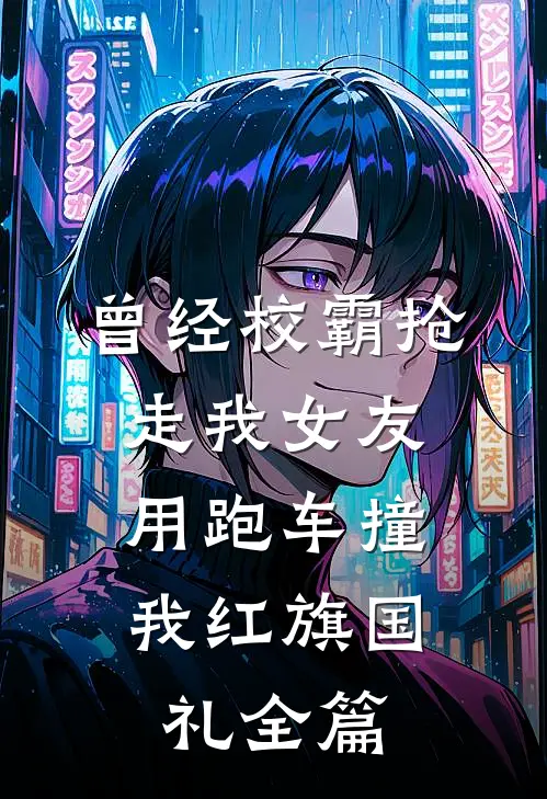 曾经校霸抢走我女友，用跑车撞我红旗国礼全篇