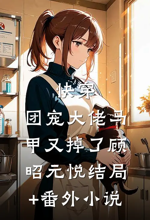 快穿：团宠大佬马甲又掉了顾昭元悦结局+番外小说