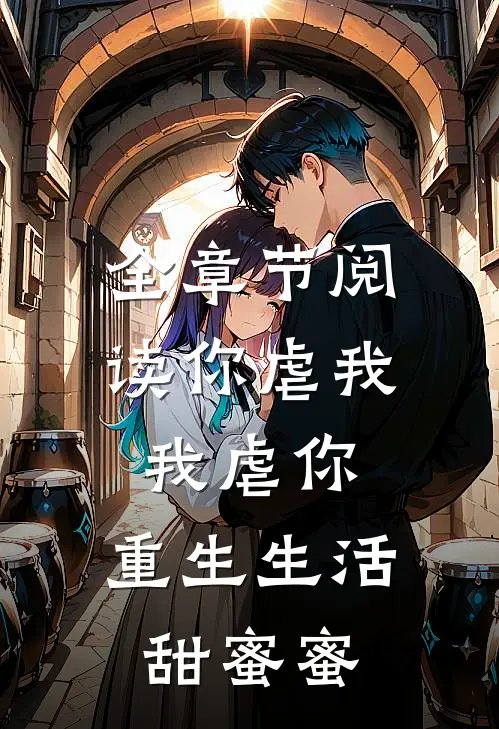 全章节阅读你虐我，我虐你，重生生活甜蜜蜜