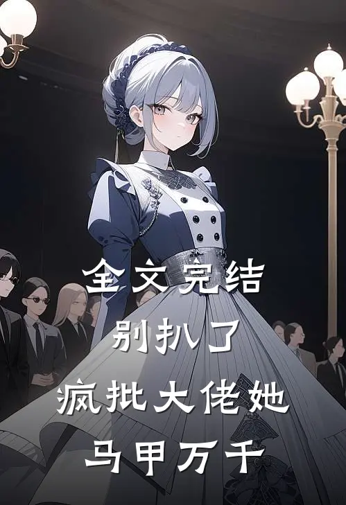 全文完结别扒了，疯批大佬她马甲万千