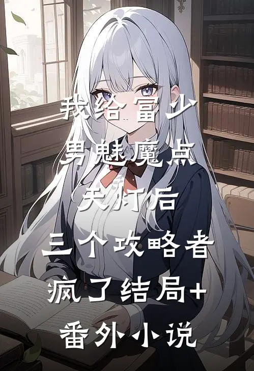 我给富少男魅魔点天灯后，三个攻略者疯了结局+番外小说