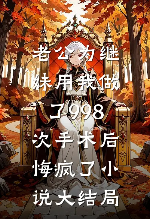 老公为继妹用我做了998次手术后，悔疯了小说大结局