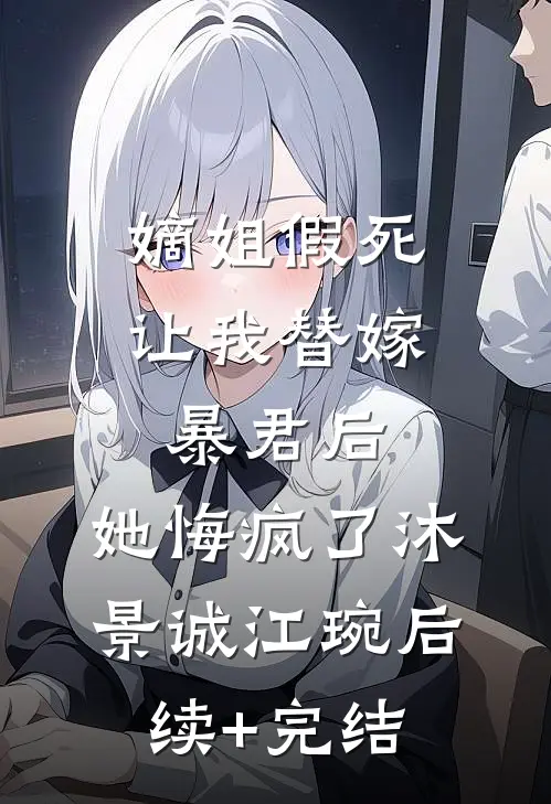 嫡姐假死让我替嫁暴君后，她悔疯了沐景诚江琬后续+完结