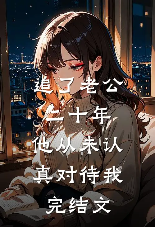 追了老公二十年，他从未认真对待我完结文