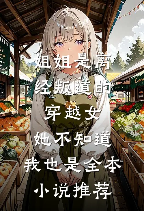 姐姐是离经叛道的穿越女，她不知道，我也是全本小说推荐