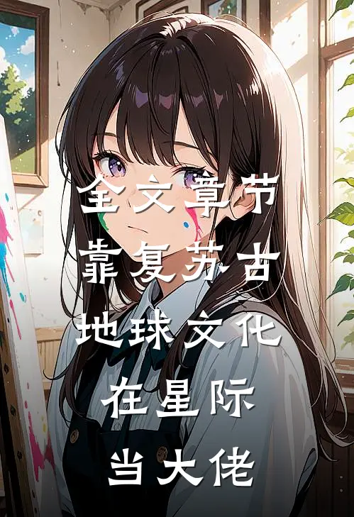 全文章节靠复苏古地球文化，在星际当大佬