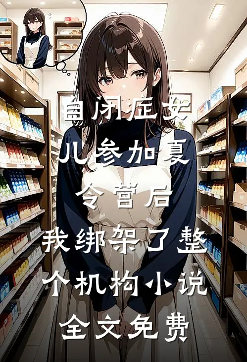 自闭症女儿参加夏令营后，我绑架了整个机构小说全文免费