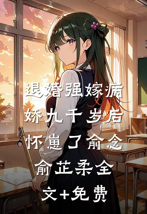 退婚强嫁病娇九千岁后，怀崽了俞念俞芷柔全文+免费