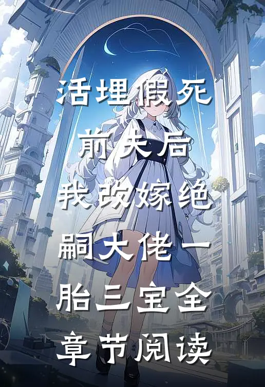 活埋假死前夫后，我改嫁绝嗣大佬一胎三宝全章节阅读