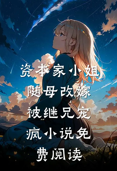 资本家小姐随母改嫁，被继兄宠疯小说免费阅读