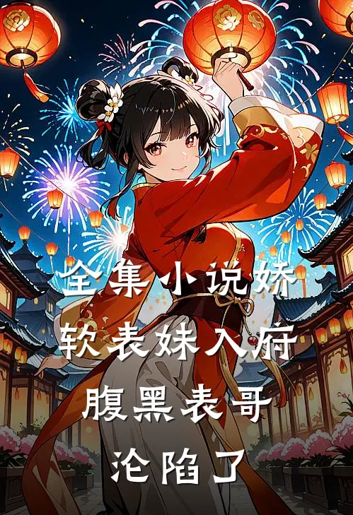 全集小说娇软表妹入府：腹黑表哥沦陷了