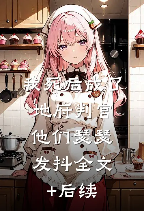 我死后成了地府判官，他们瑟瑟发抖全文+后续