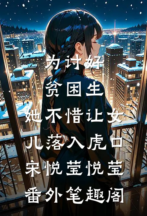 为讨好贫困生，她不惜让女儿落入虎口：宋悦莹悦莹番外笔趣阁