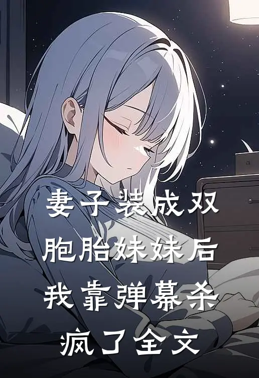 妻子装成双胞胎妹妹后，我靠弹幕杀疯了全文