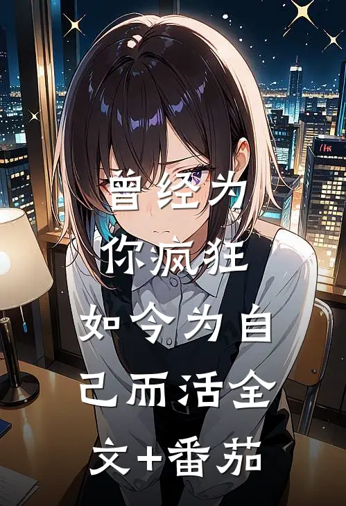曾经为你疯狂，如今为自己而活全文+番茄