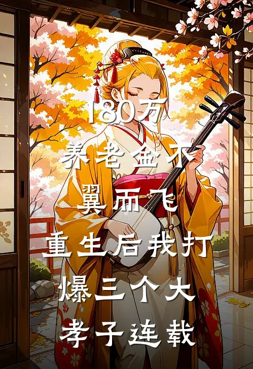 180万养老金不翼而飞，重生后我打爆三个大孝子连载