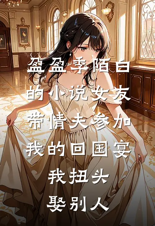 盈盈季陌白的小说女友带情夫参加我的回国宴，我扭头娶别人