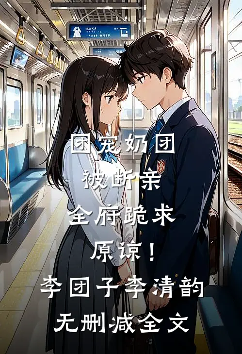 团宠奶团被断亲，全府跪求原谅！李团子李清韵无删减全文