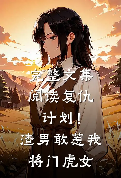 完整文集阅读复仇计划！渣男敢惹我将门虎女
