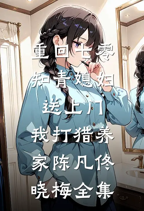 重回七零：知青媳妇送上门，我打猎养家陈凡佟晓梅 全集