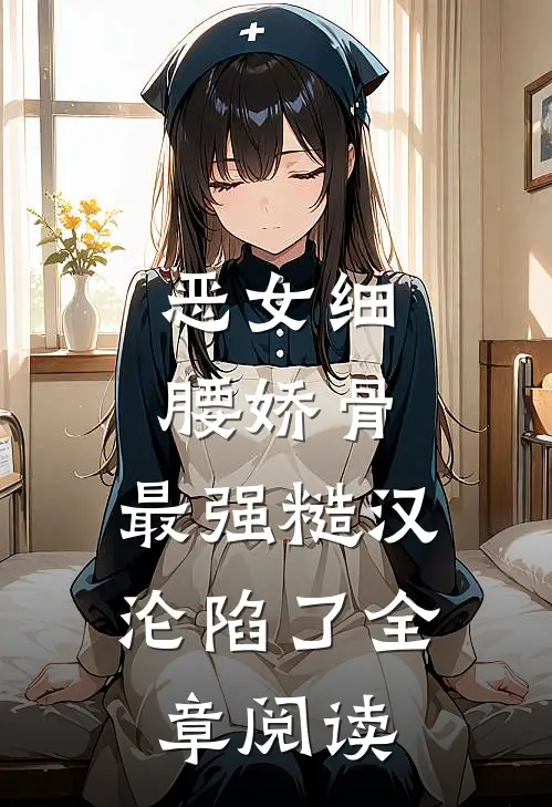 恶女细腰娇骨，最强糙汉沦陷了全章阅读