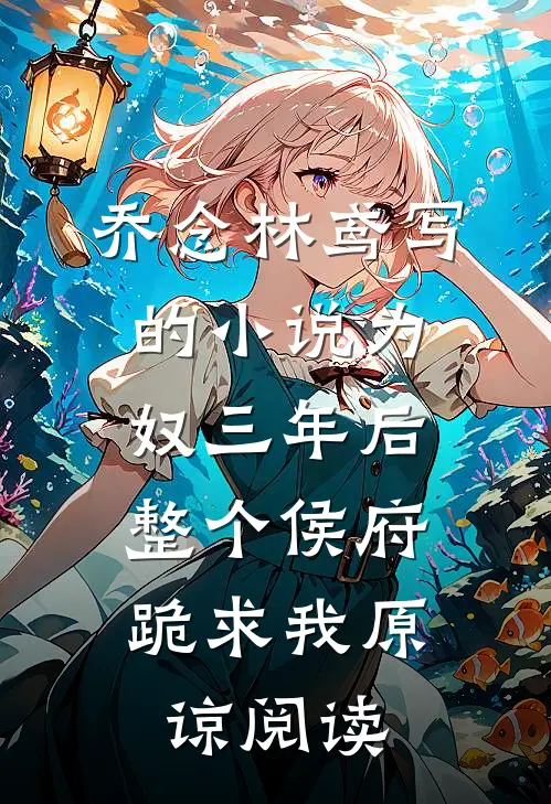 乔念林鸢写的小说为奴三年后，整个侯府跪求我原谅阅读