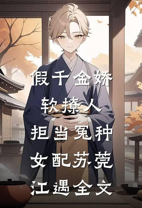 假千金娇软撩人，拒当冤种女配苏莞江遇全文