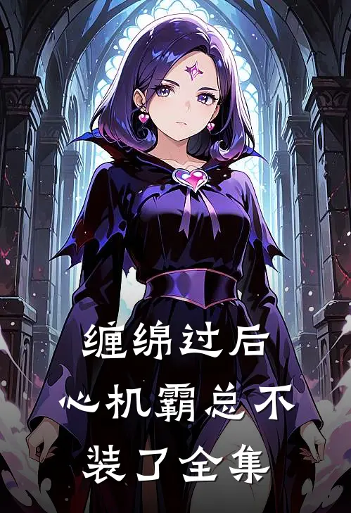 缠绵过后，心机霸总不装了 全集