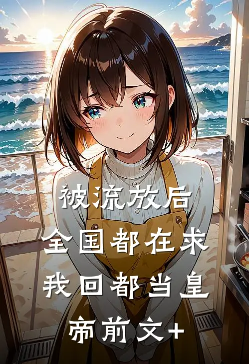 被流放后，全国都在求我回都当皇帝前文+