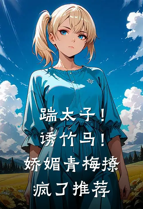 踹太子！诱竹马！娇媚青梅撩疯了推荐