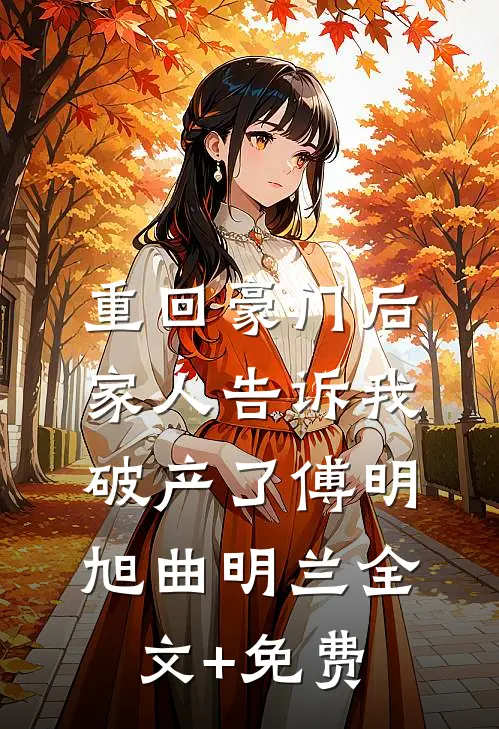 重回豪门后，家人告诉我破产了傅明旭曲明兰全文+免费
